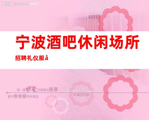 宁波酒吧休闲场所招聘礼仪服务员应聘兼职
