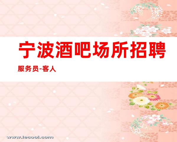 宁波酒吧场所招聘服务员-客人有大方