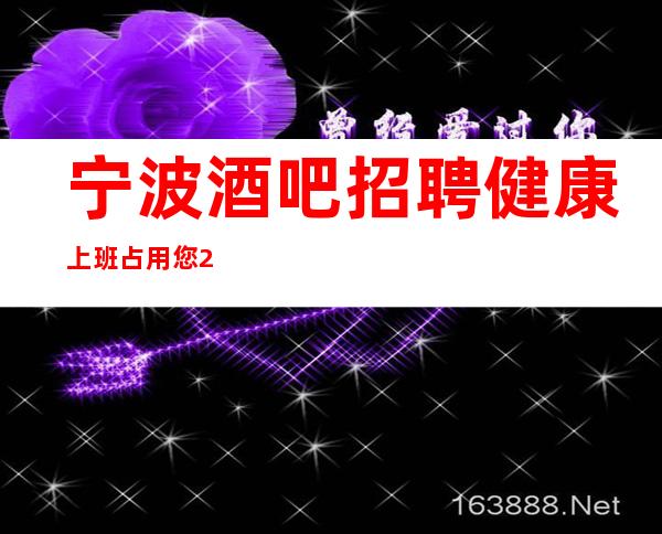 宁波酒吧招聘健康上班占用您2分钟看一下