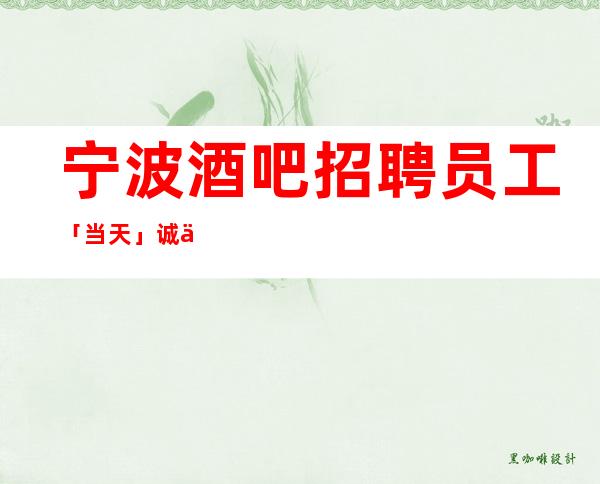 宁波酒吧招聘员工「当天」诚信招聘