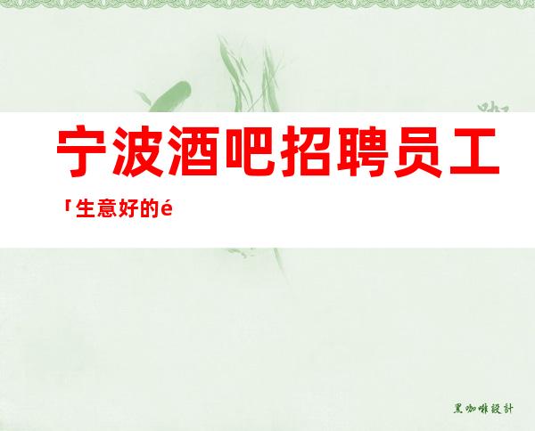 宁波酒吧招聘员工「生意好的静吧招人」有保底
