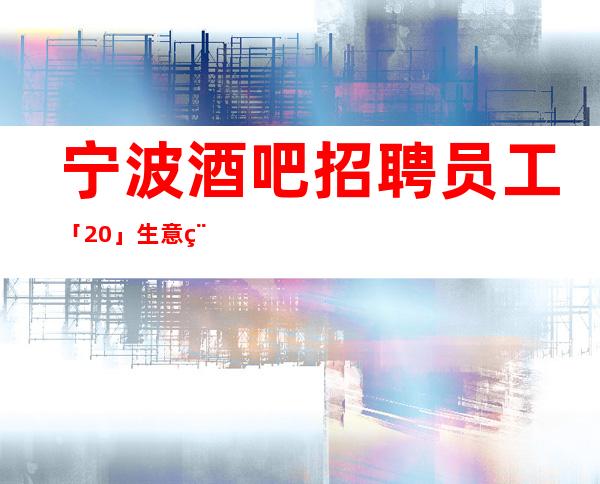 宁波酒吧招聘员工「20」生意稳定