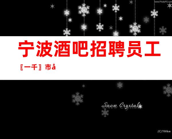 宁波酒吧招聘员工〖一千〗市区直招