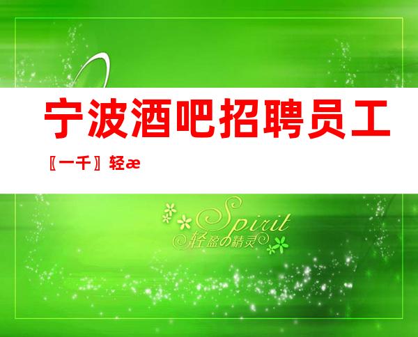 宁波酒吧招聘员工〖一千〗轻松二班