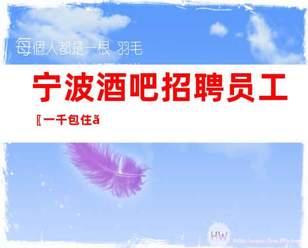 宁波酒吧招聘员工〖一千包住〗培养优秀员工