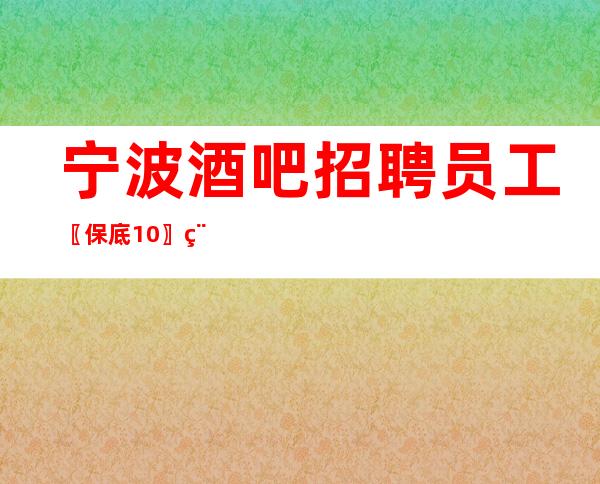 宁波酒吧招聘员工〖保底10〗稳定就职