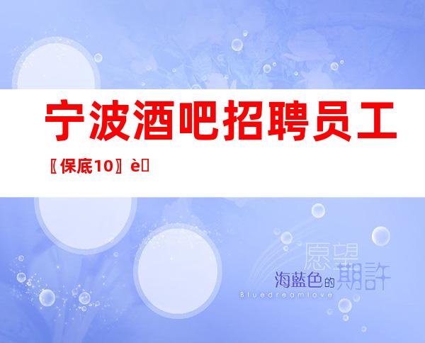 宁波酒吧招聘员工〖保底10〗老带领新人