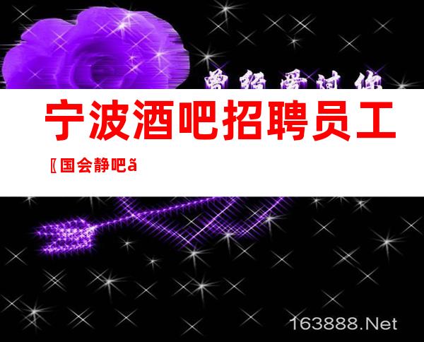 宁波酒吧招聘员工〖国会静吧〗绿色商务