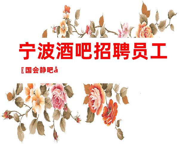 宁波酒吧招聘员工〖国会静吧包住〗无套路