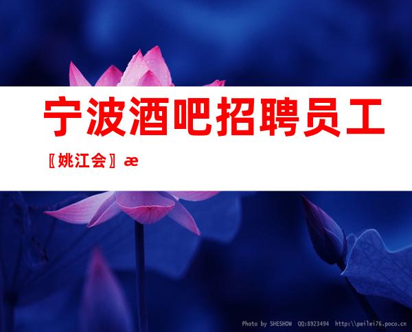 宁波酒吧招聘员工〖姚江会〗收入满意