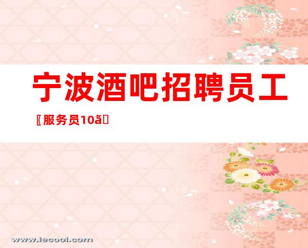 宁波酒吧招聘员工〖服务员10〗实力强大