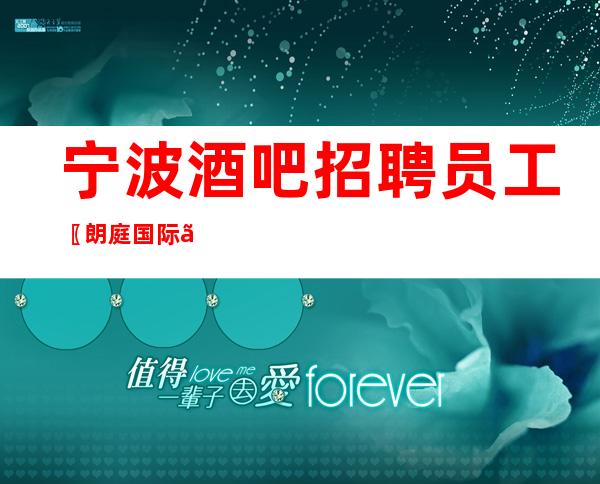 宁波酒吧招聘员工〖朗庭国际〗挥洒斗志