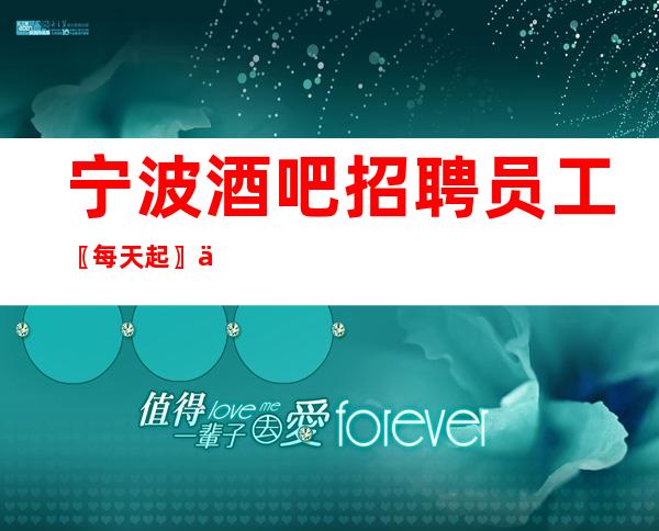 宁波酒吧招聘员工〖每天起〗不限户籍