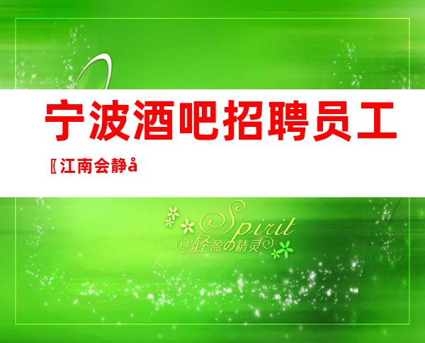 宁波酒吧招聘员工〖江南会静吧〗给予优班