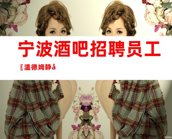 宁波酒吧招聘员工〖温德姆静吧〗包厢不冷