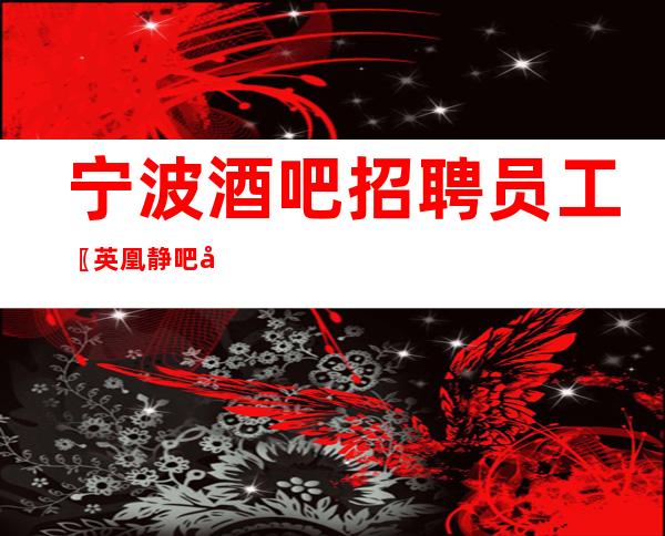 宁波酒吧招聘员工〖英凰静吧包住〗无需网红脸