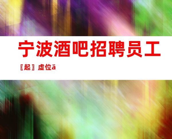 宁波酒吧招聘员工〖起〗虚位以待