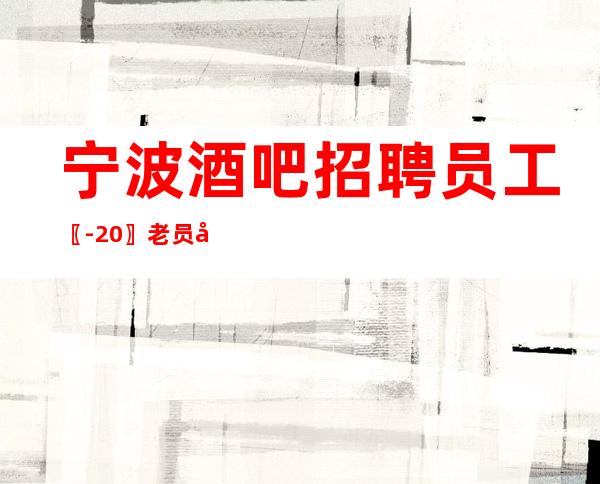 宁波酒吧招聘员工〖-20〗老员工全程带