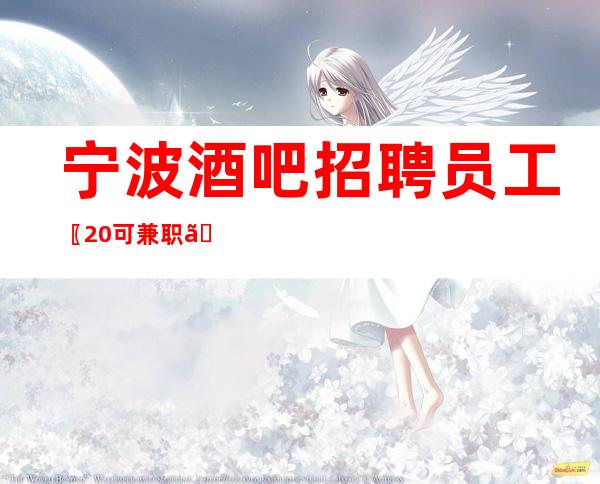 宁波酒吧招聘员工〖20可兼职〗值得信赖