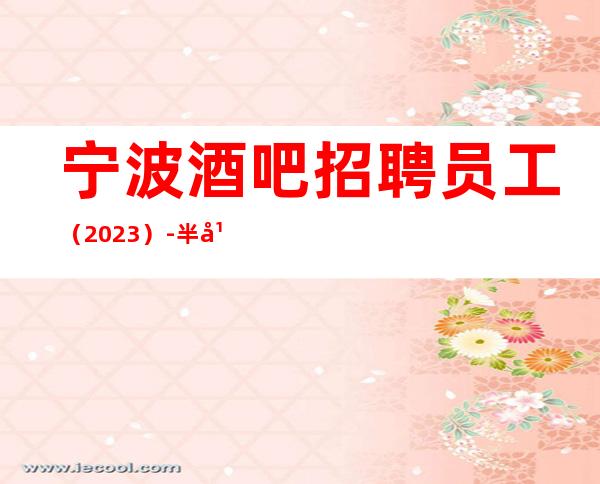 宁波酒吧招聘员工(2023)-半年就有豪车豪房