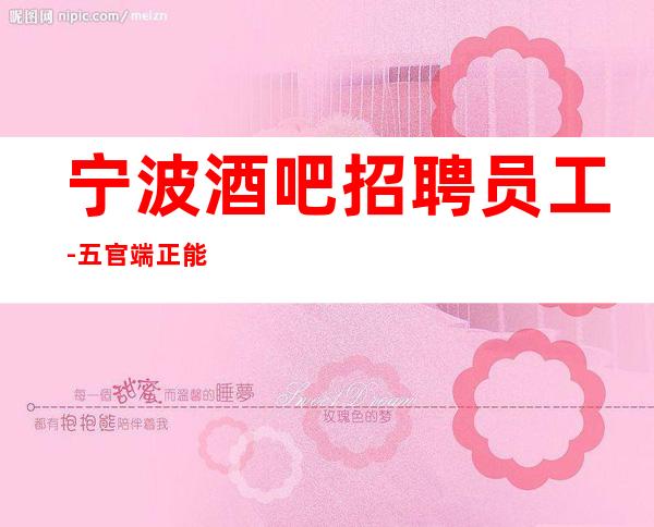 宁波酒吧招聘员工-五官端正能多挣