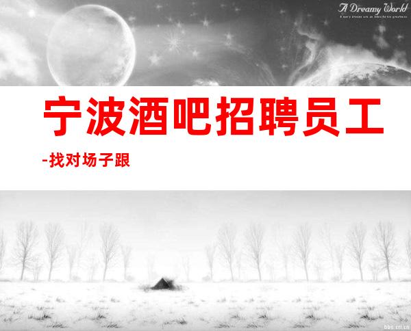 宁波酒吧招聘员工-找对场子跟对人选对人生20起步