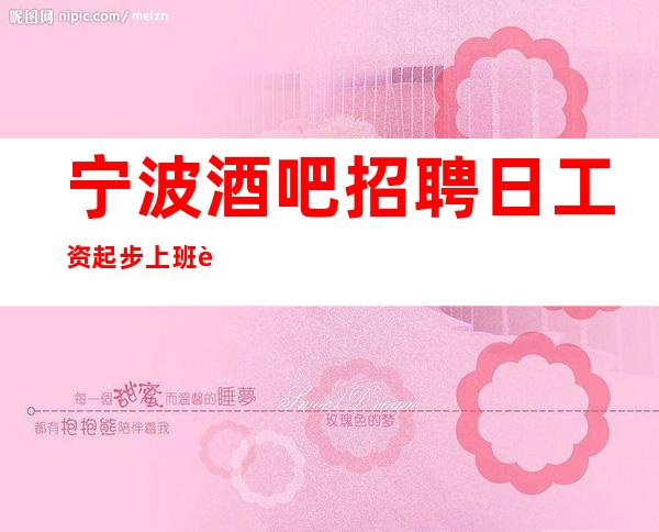 宁波酒吧招聘日工资起步上班自由-无罚款门槛低