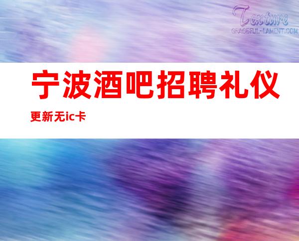 宁波酒吧招聘礼仪更新无ic卡