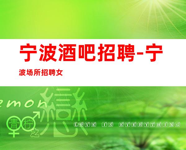 宁波酒吧招聘-宁波场所招聘女服务员收入相当的可观稳定