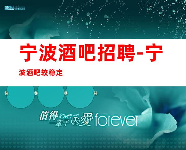 宁波酒吧招聘-宁波酒吧较稳定五星二班频繁认准宏哥