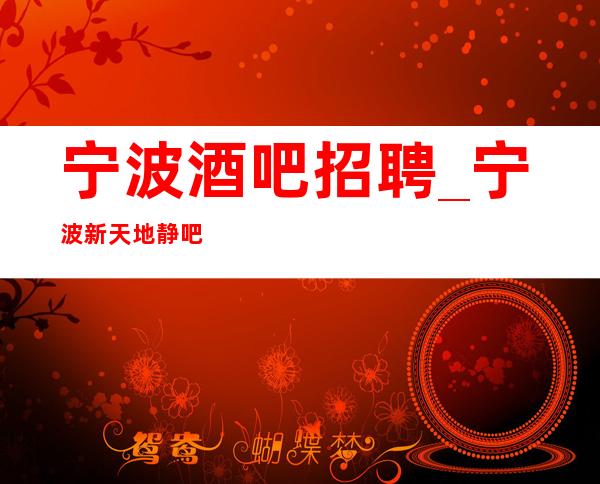 宁波酒吧招聘_宁波新天地静吧门槛低勇于挑战工资高
