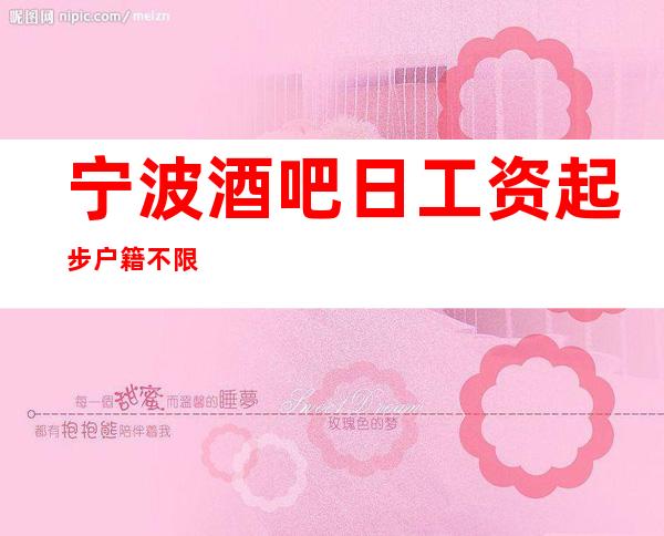 宁波酒吧日工资起步户籍不限