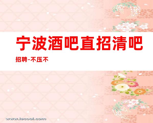 宁波酒吧直招清吧招聘-不压不扣场