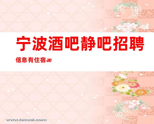 宁波酒吧 静吧招聘信息 有住宿 欢迎应届生应聘
