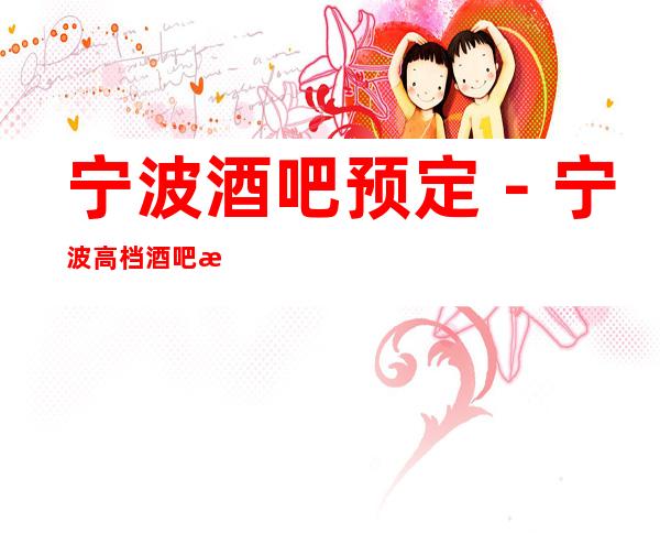 宁波酒吧预定－宁波高档酒吧排行榜－经济实惠！