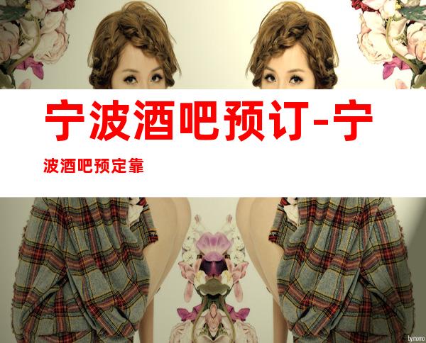宁波酒吧预订-宁波酒吧预定靠谱不乱收费