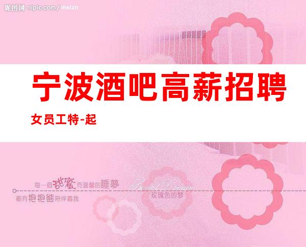 宁波酒吧高薪招聘女员工特-起(二班多多)上班率高高