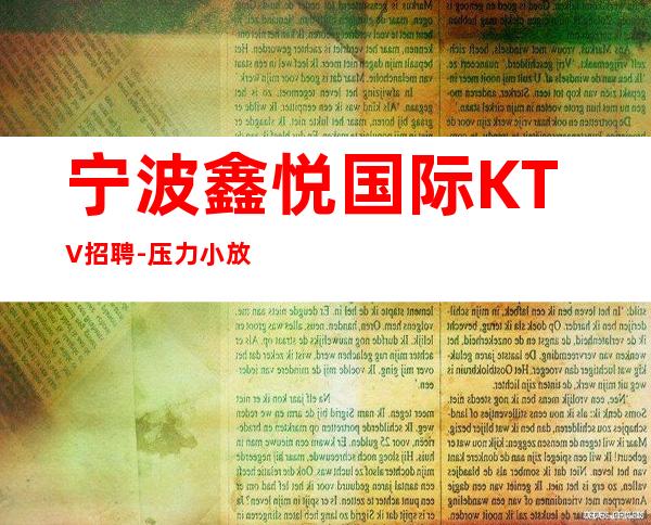 宁波鑫悦国际KTV招聘-压力小放心面试大量豪客