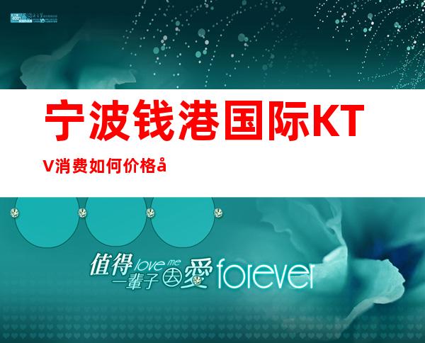 宁波钱港国际KTV消费如何价格多少,节目好玩吗?