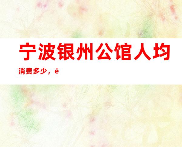 宁波银州公馆人均消费多少，银州公馆有没有畅饮活动？