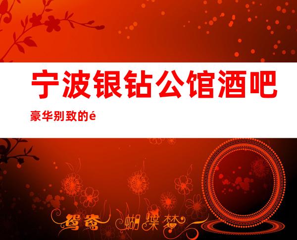 宁波银钻公馆酒吧豪华别致的酒吧包厢让人格外满意！