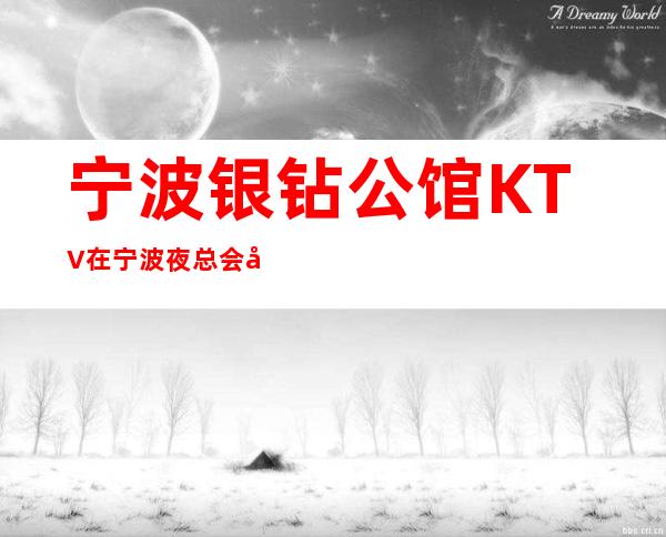 宁波银钻公馆KTV在宁波夜总会名气很高夜总会包厢预定