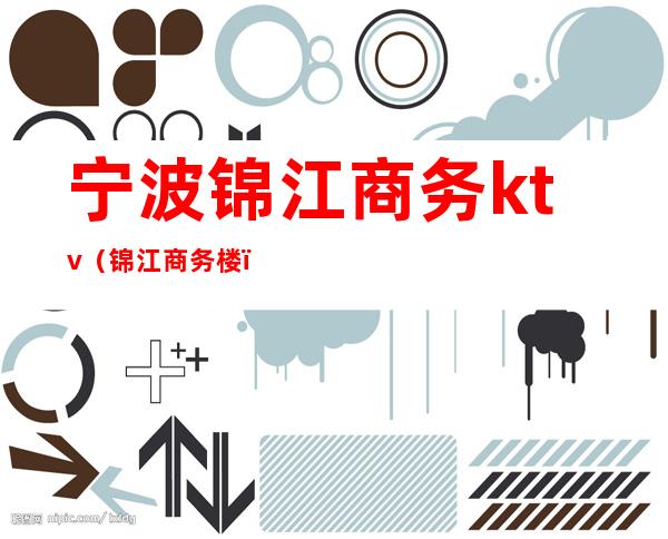 宁波锦江商务ktv(锦江商务楼)