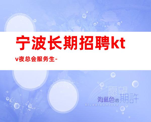 宁波长期招聘ktv夜总会服务生-不用担心上不到班