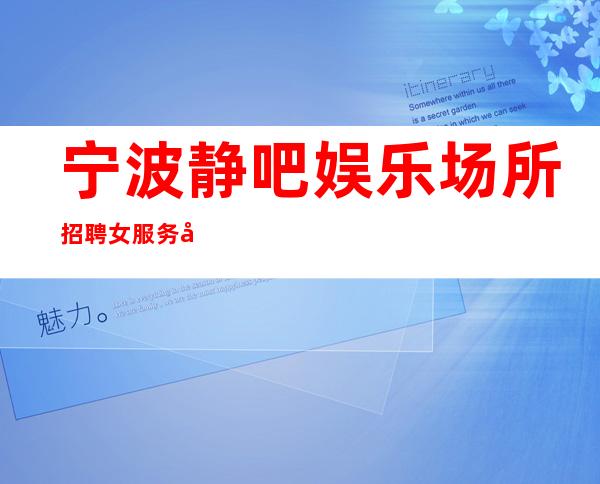 宁波静吧娱乐场所招聘女服务员-全场每日爆满