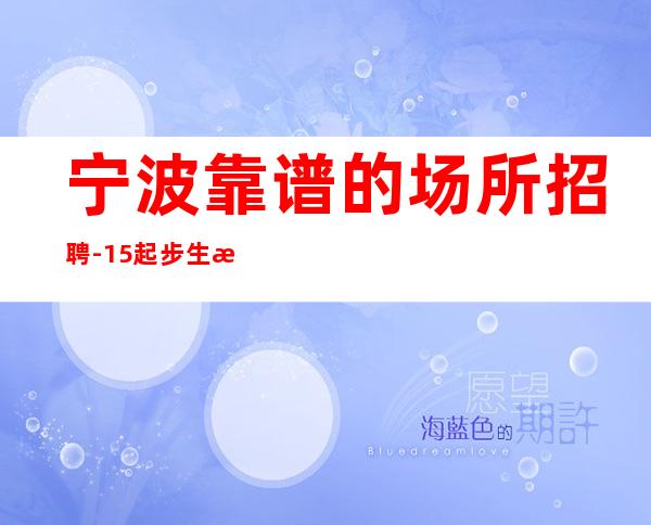 宁波靠谱的场所招聘-15起步生意好放心加入