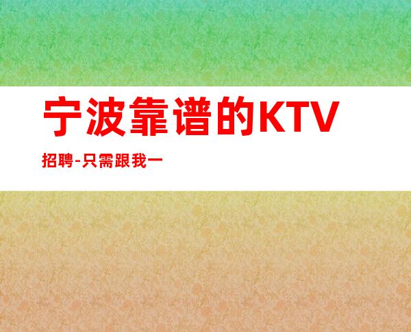 宁波靠谱的KTV招聘-只需跟我一年