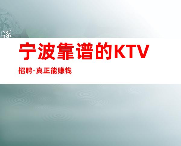宁波靠谱的KTV招聘-真正能赚钱的KTV梦想开始的地方