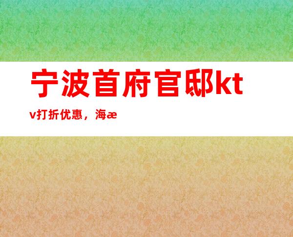 宁波首府官邸ktv打折优惠，海曙区夜总会能送酒水吗