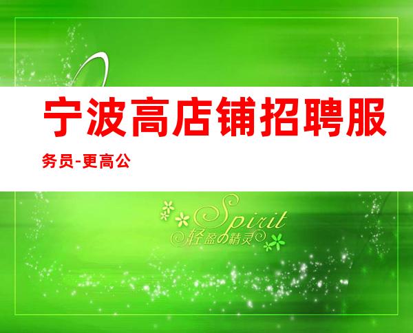 宁波高店铺招聘服务员-更高公平